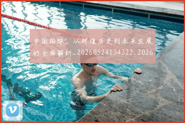 中国排球：从辉煌历史到未来发展的全面解析_20260524134322_20260607160633