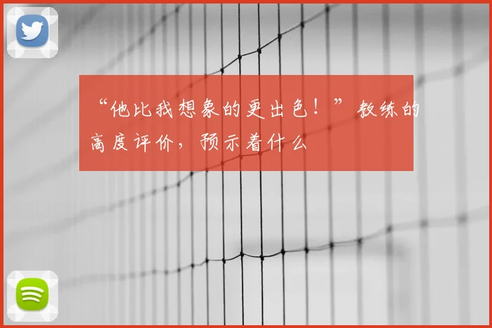 “他比我想象的更出色！”教练的高度评价，预示着什么