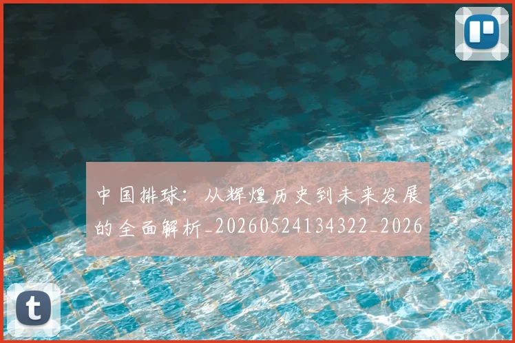 中国排球：从辉煌历史到未来发展的全面解析_20260524134322_20260607160633