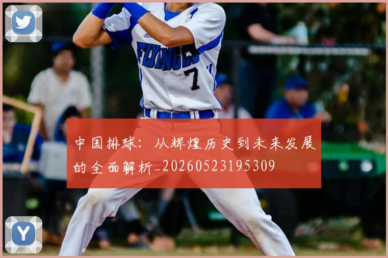 中国排球：从辉煌历史到未来发展的全面解析_20260523195309